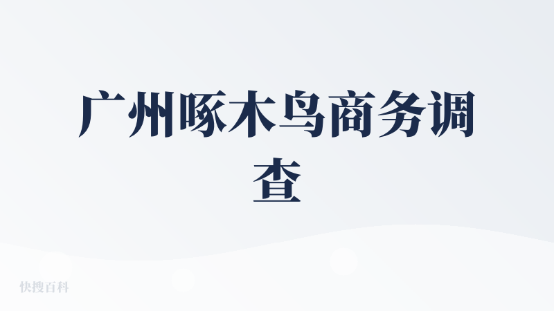 广州啄木鸟商务调查