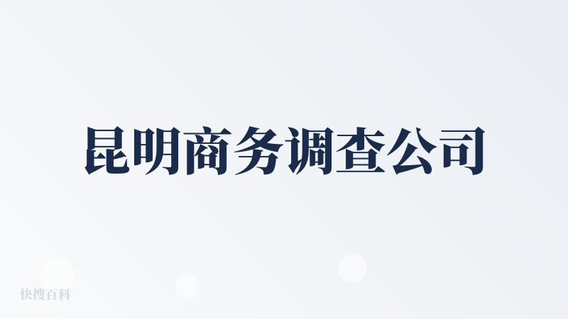 昆明商务调查公司